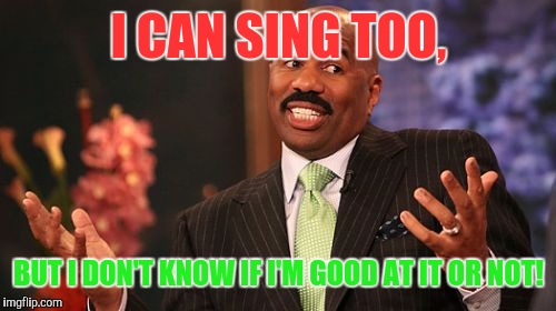 Steve Harvey Meme | I CAN SING TOO, BUT I DON'T KNOW IF I'M GOOD AT IT OR NOT! | image tagged in memes,steve harvey | made w/ Imgflip meme maker