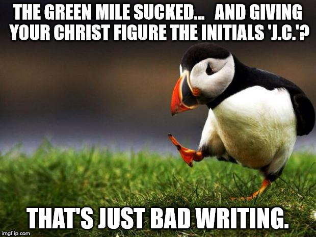 Unpopular Opinion Puffin Meme | THE GREEN MILE SUCKED...   AND GIVING YOUR CHRIST FIGURE THE INITIALS 'J.C.'? THAT'S JUST BAD WRITING. | image tagged in memes,unpopular opinion puffin | made w/ Imgflip meme maker