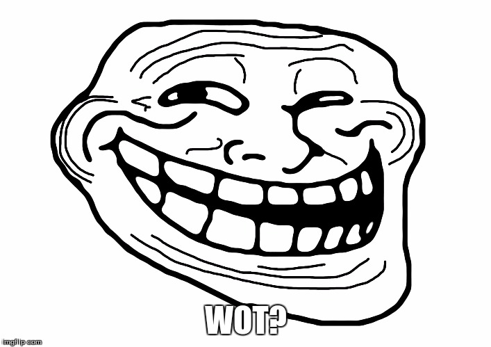 Troll Face | WOT? | image tagged in troll face | made w/ Imgflip meme maker