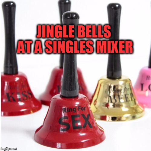 Jingle All The Way | JINGLE BELLS AT A SINGLES MIXER | image tagged in meme,christmas,jingle bells,ding a ling,the singles scene | made w/ Imgflip meme maker