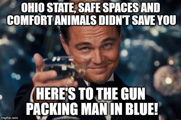 Leonardo Dicaprio Cheers Meme | OHIO STATE, SAFE SPACES AND COMFORT ANIMALS DIDN'T SAVE YOU; HERE'S TO THE GUN PACKING MAN IN BLUE! | image tagged in memes,leonardo dicaprio cheers | made w/ Imgflip meme maker