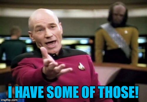 Picard Wtf Meme | I HAVE SOME OF THOSE! | image tagged in memes,picard wtf | made w/ Imgflip meme maker
