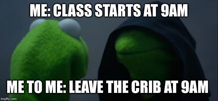 Evil Kermit | ME: CLASS STARTS AT 9AM; ME TO ME: LEAVE THE CRIB AT 9AM | image tagged in evil kermit | made w/ Imgflip meme maker