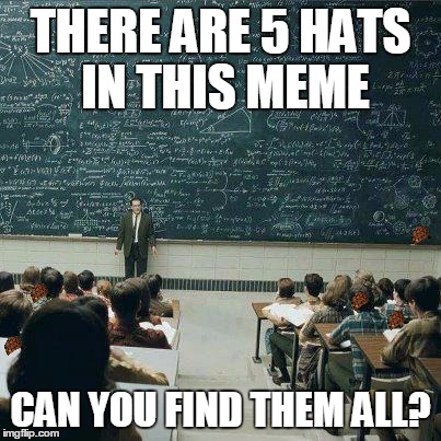 find them all | THERE ARE 5 HATS IN THIS MEME; CAN YOU FIND THEM ALL? | image tagged in school,scumbag | made w/ Imgflip meme maker