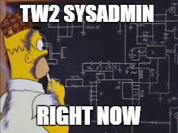 TW2 SYSADMIN; RIGHT NOW | made w/ Imgflip meme maker