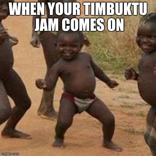Third World Success Kid | WHEN YOUR TIMBUKTU JAM COMES ON | image tagged in memes,third world success kid | made w/ Imgflip meme maker
