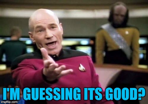 Picard Wtf Meme | I'M GUESSING ITS GOOD? | image tagged in memes,picard wtf | made w/ Imgflip meme maker