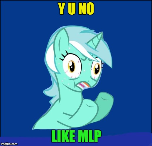 y u no MLP | Y U NO LIKE MLP | image tagged in y u no mlp | made w/ Imgflip meme maker