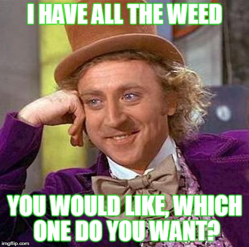 Creepy Condescending Wonka | I HAVE ALL THE WEED; YOU WOULD LIKE, WHICH ONE DO YOU WANT? | image tagged in memes,creepy condescending wonka | made w/ Imgflip meme maker