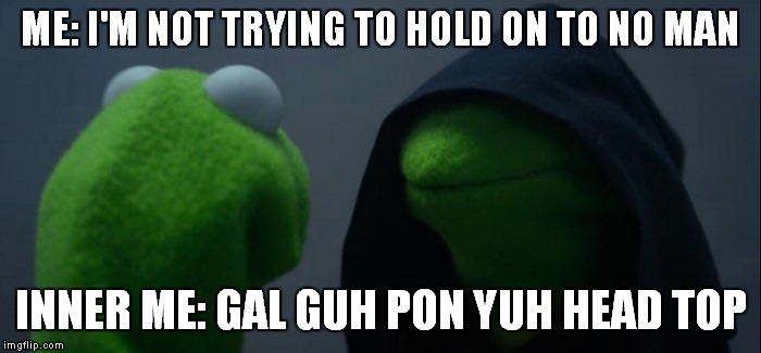 Evil Kermit Meme | ME: I'M NOT TRYING TO HOLD ON TO NO MAN; INNER ME: GAL GUH PON YUH HEAD TOP | image tagged in evil kermit | made w/ Imgflip meme maker