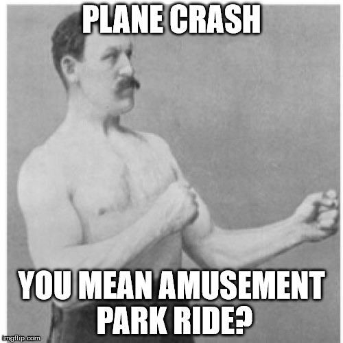 Overly Manly Man Meme | PLANE CRASH; YOU MEAN AMUSEMENT PARK RIDE? | image tagged in memes,overly manly man | made w/ Imgflip meme maker