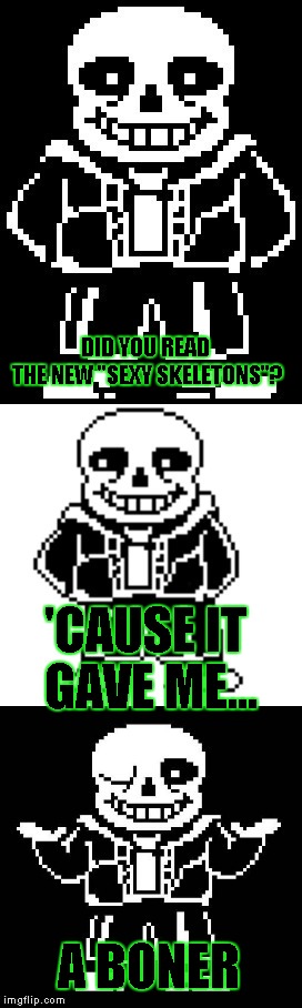 pun master sans  | DID YOU READ THE NEW "SEXY SKELETONS"? 'CAUSE IT GAVE ME... A BONER | image tagged in pun master sans | made w/ Imgflip meme maker