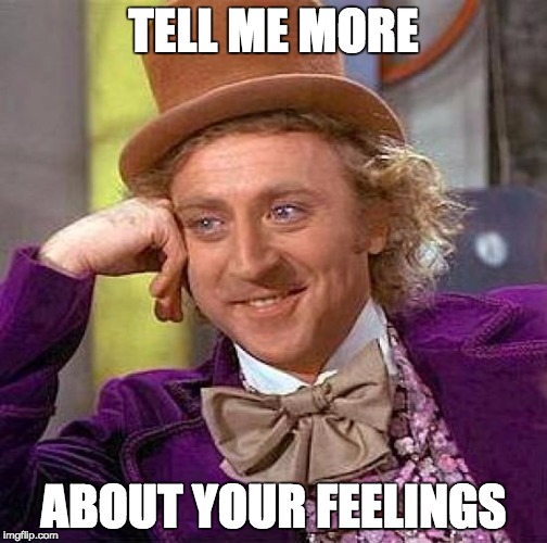 Creepy Condescending Wonka Meme | TELL ME MORE ABOUT YOUR FEELINGS | image tagged in memes,creepy condescending wonka | made w/ Imgflip meme maker