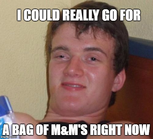 10 Guy Meme | I COULD REALLY GO FOR A BAG OF M&M'S RIGHT NOW | image tagged in memes,10 guy | made w/ Imgflip meme maker