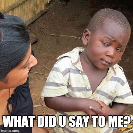 Third World Skeptical Kid Meme | WHAT DID U SAY TO ME? | image tagged in memes,third world skeptical kid | made w/ Imgflip meme maker