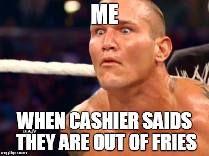 out of fries   | ME; WHEN CASHIER SAIDS THEY ARE OUT OF FRIES | image tagged in randy orton | made w/ Imgflip meme maker
