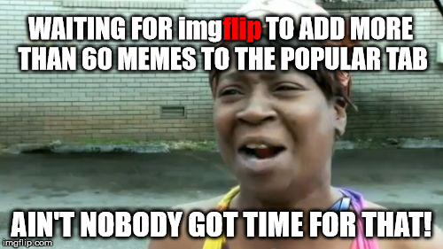 Ain't Nobody Got Time For That Challenge - Freestyle | flip; WAITING FOR imgflip TO ADD MORE THAN 60 MEMES TO THE POPULAR TAB; AIN'T NOBODY GOT TIME FOR THAT! | image tagged in memes,aint nobody got time for that,ain't got time for that challenge,add more to the popular tab,we're waiting | made w/ Imgflip meme maker