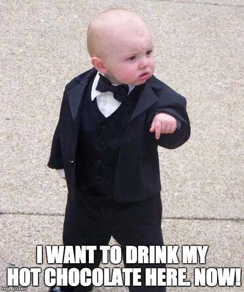 Baby Godfather Meme | I WANT TO DRINK MY HOT CHOCOLATE HERE. NOW! | image tagged in memes,baby godfather | made w/ Imgflip meme maker