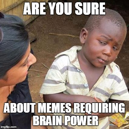Third World Skeptical Kid Meme | ARE YOU SURE ABOUT MEMES REQUIRING BRAIN POWER | image tagged in memes,third world skeptical kid | made w/ Imgflip meme maker