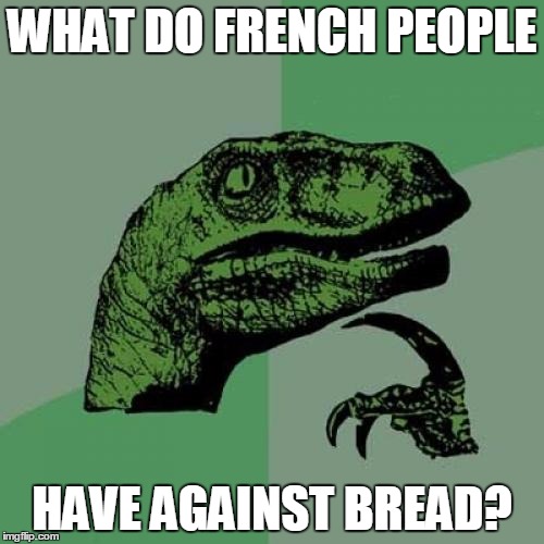 Bread=Pain | WHAT DO FRENCH PEOPLE; HAVE AGAINST BREAD? | image tagged in memes,philosoraptor | made w/ Imgflip meme maker