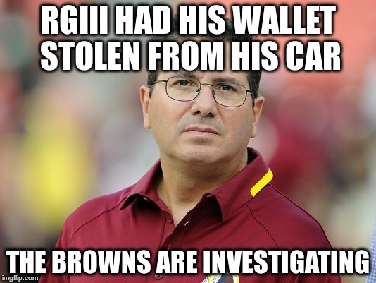 Snyder wants his money back | RGIII HAD HIS WALLET STOLEN FROM HIS CAR; THE BROWNS ARE INVESTIGATING | image tagged in washington redskins | made w/ Imgflip meme maker