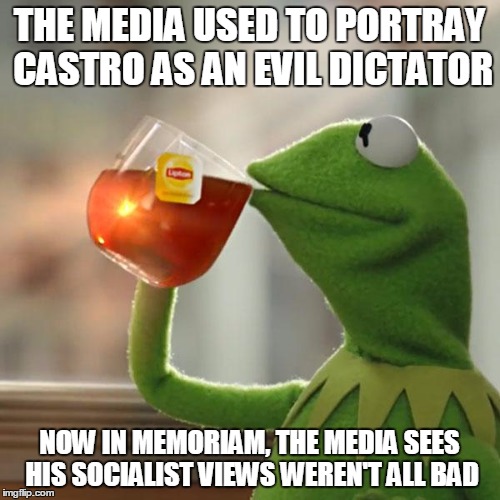 But That's None Of My Business Meme | THE MEDIA USED TO PORTRAY CASTRO AS AN EVIL DICTATOR; NOW IN MEMORIAM, THE MEDIA SEES HIS SOCIALIST VIEWS WEREN'T ALL BAD | image tagged in memes,but thats none of my business,kermit the frog | made w/ Imgflip meme maker