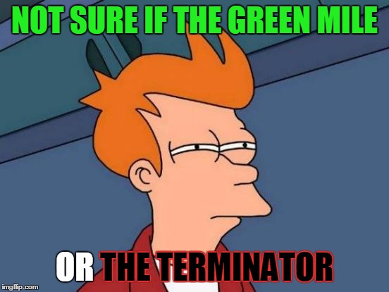 Futurama Fry Meme | NOT SURE IF THE GREEN MILE OR THE TERMINATOR THE TERMINATOR | image tagged in memes,futurama fry | made w/ Imgflip meme maker
