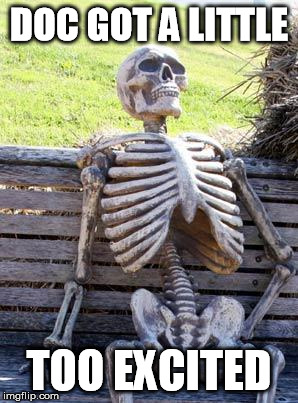 Waiting Skeleton Meme | DOC GOT A LITTLE TOO EXCITED | image tagged in memes,waiting skeleton | made w/ Imgflip meme maker