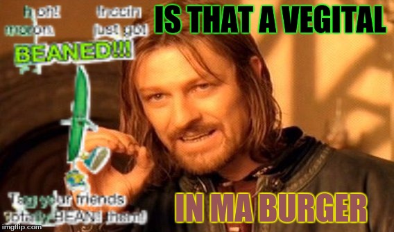 one does not simply add vegetals in your burger | IS THAT A VEGITAL; IN MA BURGER | image tagged in memes,one does not simply,vegetals,beaned,you got beaned | made w/ Imgflip meme maker