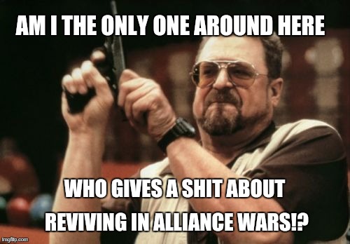 Am I The Only One Around Here Meme | AM I THE ONLY ONE AROUND HERE; WHO GIVES A SHIT ABOUT REVIVING IN ALLIANCE WARS!? | image tagged in memes,am i the only one around here | made w/ Imgflip meme maker