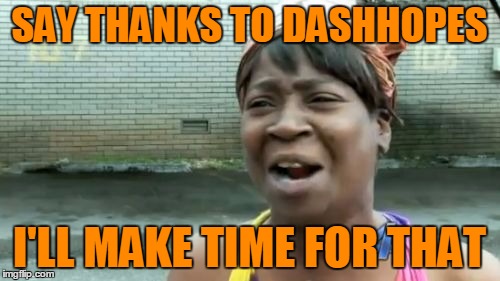 Ain't Nobody Got Time For That Meme | SAY THANKS TO DASHHOPES I'LL MAKE TIME FOR THAT | image tagged in memes,aint nobody got time for that | made w/ Imgflip meme maker