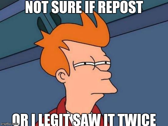 Futurama Fry Meme | NOT SURE IF REPOST OR I LEGIT SAW IT TWICE | image tagged in memes,futurama fry | made w/ Imgflip meme maker