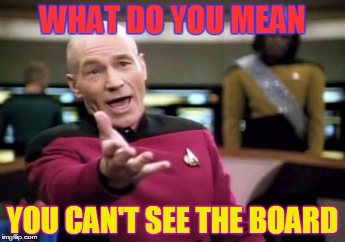 Picard Wtf | WHAT DO YOU MEAN; YOU CAN'T SEE THE BOARD | image tagged in memes,picard wtf | made w/ Imgflip meme maker