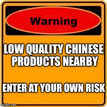 Warning Sign | LOW QUALITY CHINESE PRODUCTS NEARBY; ENTER AT YOUR OWN RISK | image tagged in memes,warning sign | made w/ Imgflip meme maker