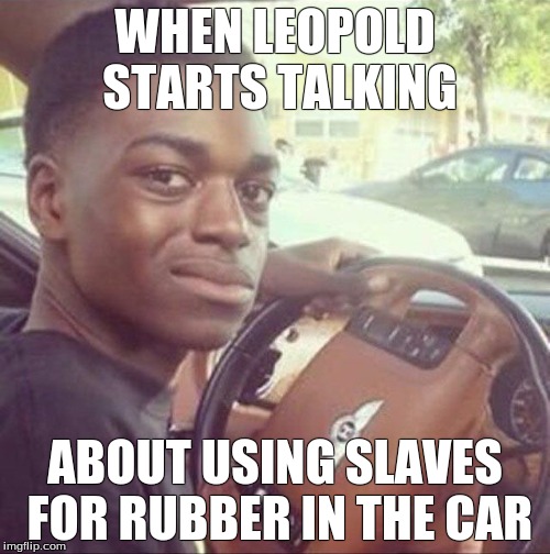 kodak meme | WHEN LEOPOLD STARTS TALKING; ABOUT USING SLAVES FOR RUBBER IN THE CAR | image tagged in kodak meme | made w/ Imgflip meme maker