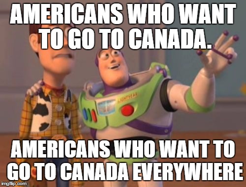 X, X Everywhere | AMERICANS WHO WANT TO GO TO CANADA. AMERICANS WHO WANT TO GO TO CANADA EVERYWHERE | image tagged in memes,x x everywhere | made w/ Imgflip meme maker