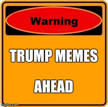 Warning Sign | TRUMP MEMES; AHEAD | image tagged in memes,warning sign | made w/ Imgflip meme maker