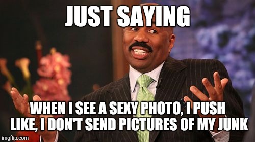 Steve Harvey Meme | JUST SAYING WHEN I SEE A SEXY PHOTO, I PUSH LIKE, I DON'T SEND PICTURES OF MY JUNK | image tagged in memes,steve harvey | made w/ Imgflip meme maker