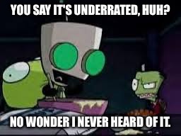 Gir baking a cake | YOU SAY IT'S UNDERRATED, HUH? NO WONDER I NEVER HEARD OF IT. | image tagged in gir baking a cake | made w/ Imgflip meme maker