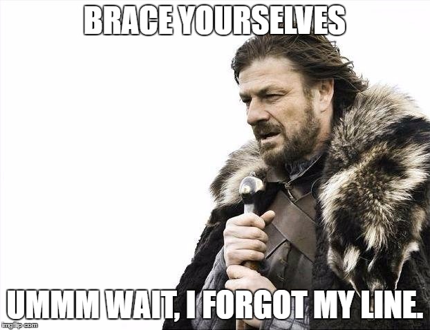 Brace Yourselves X is Coming | BRACE YOURSELVES; UMMM WAIT, I FORGOT MY LINE. | image tagged in memes,brace yourselves x is coming | made w/ Imgflip meme maker
