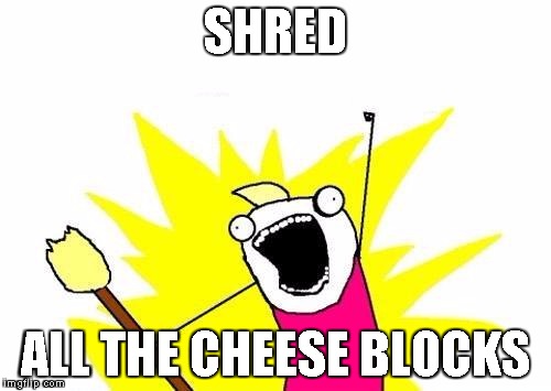 X All The Y Meme | SHRED ALL THE CHEESE BLOCKS | image tagged in memes,x all the y | made w/ Imgflip meme maker