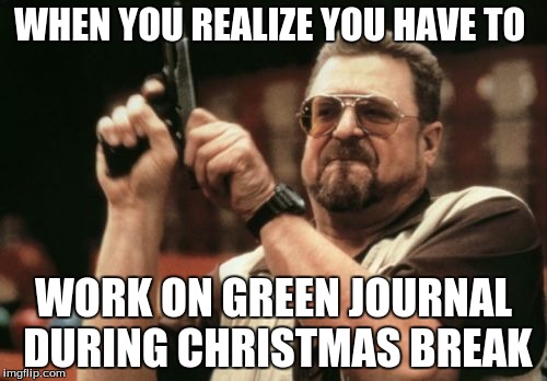Am I The Only One Around Here | WHEN YOU REALIZE YOU HAVE TO; WORK ON GREEN JOURNAL DURING CHRISTMAS BREAK | image tagged in memes,am i the only one around here | made w/ Imgflip meme maker