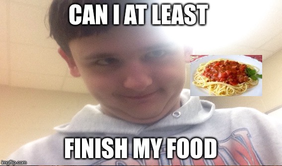 CAN I AT LEAST FINISH MY FOOD | made w/ Imgflip meme maker