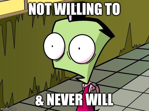 Zambeh Zim | NOT WILLING TO & NEVER WILL | image tagged in zambeh zim | made w/ Imgflip meme maker