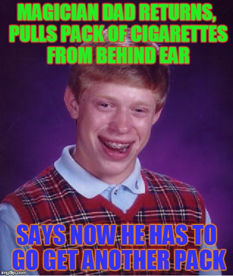 Bad Luck Brian Meme | MAGICIAN DAD RETURNS, PULLS PACK OF CIGARETTES FROM BEHIND EAR SAYS NOW HE HAS TO GO GET ANOTHER PACK | image tagged in memes,bad luck brian | made w/ Imgflip meme maker
