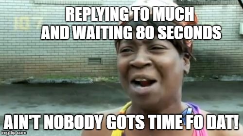 Ain't Nobody Got Time For That Meme | REPLYING TO MUCH AND WAITING 80 SECONDS AIN'T NOBODY GOTS TIME FO DAT! | image tagged in memes,aint nobody got time for that | made w/ Imgflip meme maker