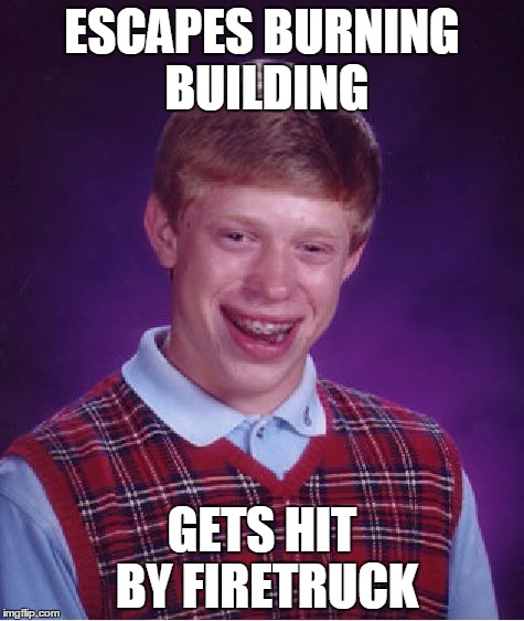 Bad Luck Brian | ESCAPES BURNING BUILDING; GETS HIT BY FIRETRUCK | image tagged in memes,bad luck brian | made w/ Imgflip meme maker