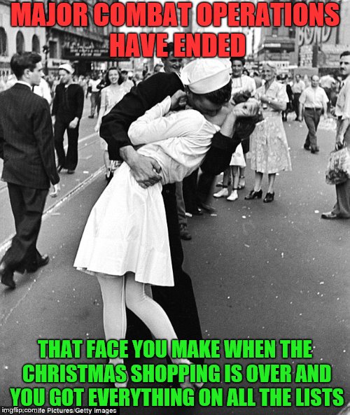 MAJOR COMBAT OPERATIONS HAVE ENDED; THAT FACE YOU MAKE WHEN THE CHRISTMAS SHOPPING IS OVER AND YOU GOT EVERYTHING ON ALL THE LISTS | image tagged in memes,christmas | made w/ Imgflip meme maker