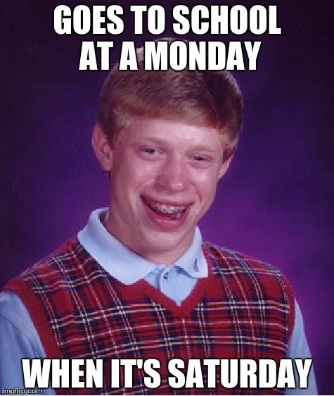 Bad Luck Brian | GOES TO SCHOOL AT A MONDAY; WHEN IT'S SATURDAY | image tagged in memes,bad luck brian | made w/ Imgflip meme maker