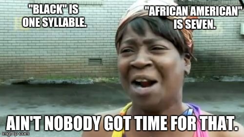 Ain't Nobody Got Time For That Meme | "AFRICAN AMERICAN" IS SEVEN. "BLACK" IS ONE SYLLABLE. AIN'T NOBODY GOT TIME FOR THAT. | image tagged in memes,aint nobody got time for that | made w/ Imgflip meme maker
